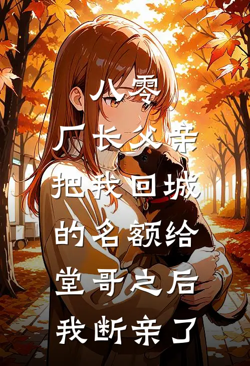 八零：厂长父亲把我回城的名额给堂哥之后，我断亲了