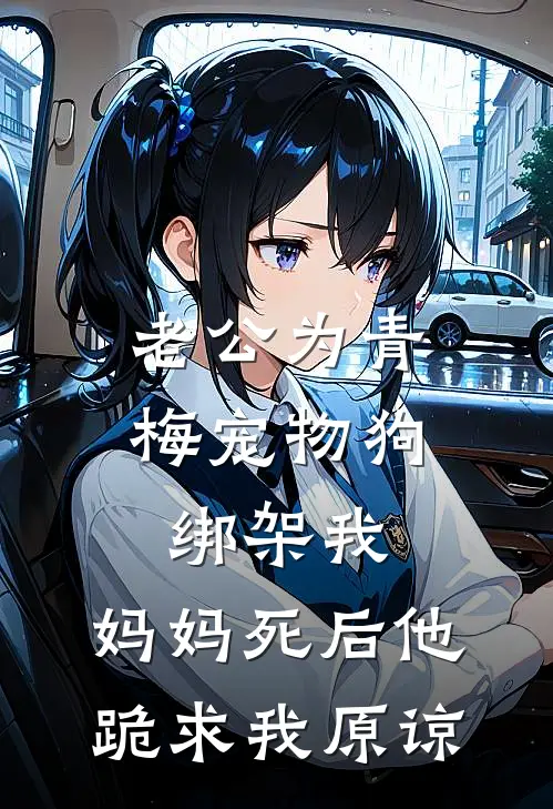 老公为青梅宠物狗绑架我，妈妈死后他跪求我原谅