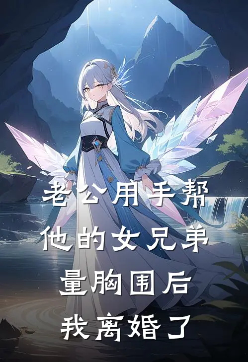 老公用手帮他的女兄弟量胸围后，我离婚了