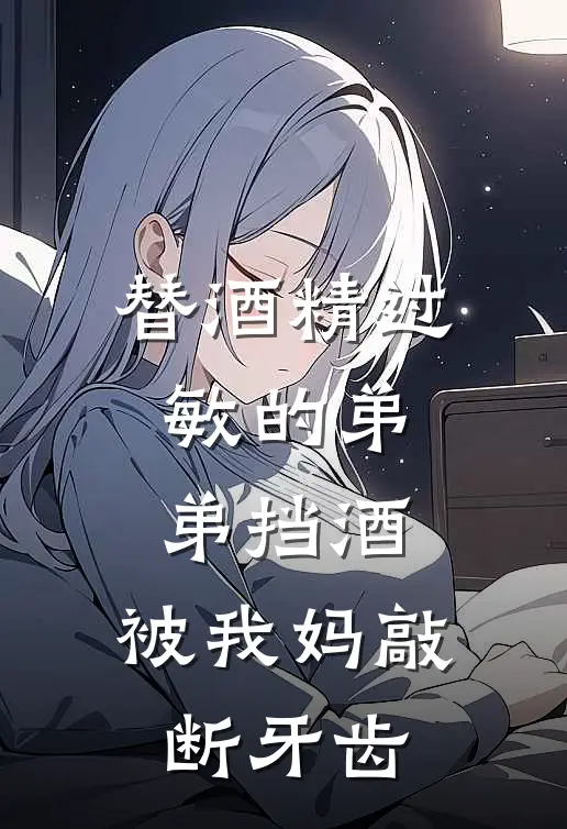 替酒精过敏的弟弟挡酒，被我妈敲断牙齿