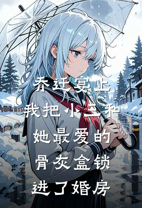 乔迁宴上，我把小三和她最爱的骨灰盒锁进了婚房