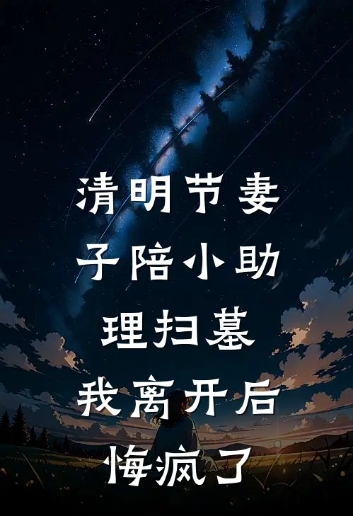 清明节妻子陪小助理扫墓，我离开后悔疯了