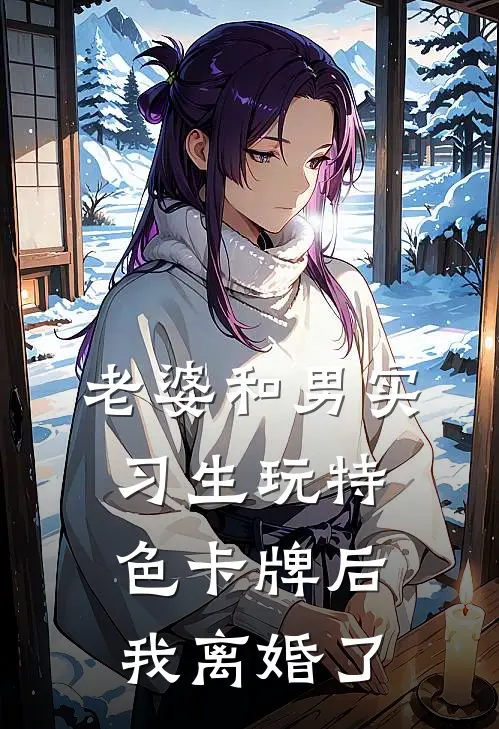 老婆和男实习生玩特色卡牌后，我离婚了