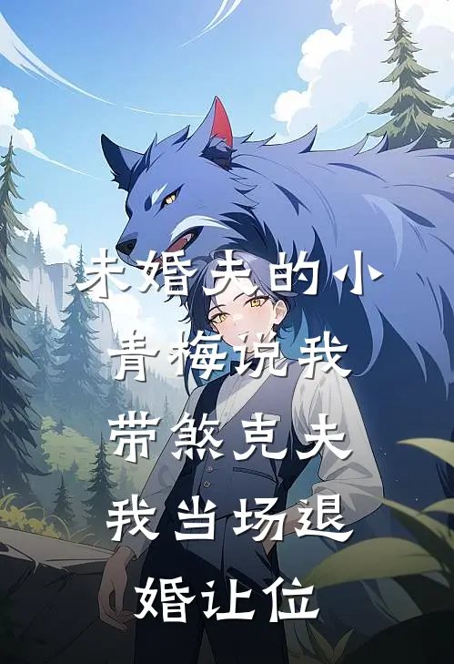 未婚夫的小青梅说我带煞克夫，我当场退婚让位