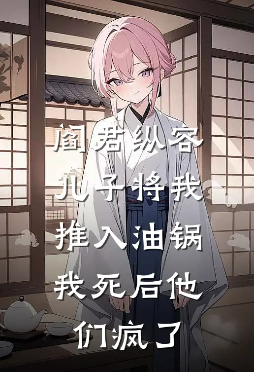 阎君纵容儿子将我推入油锅，我死后他们疯了