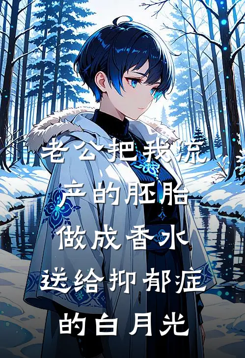 老公把我流产的胚胎做成香水，送给抑郁症的白月光