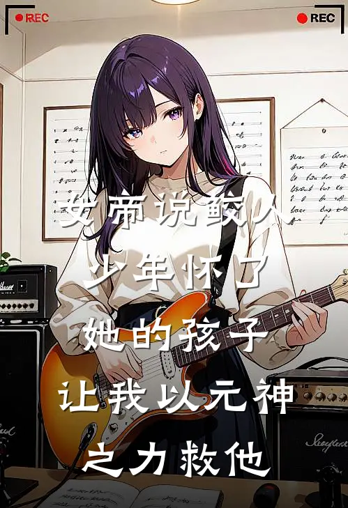 女帝说鲛人少年怀了她的孩子，让我以元神之力救他