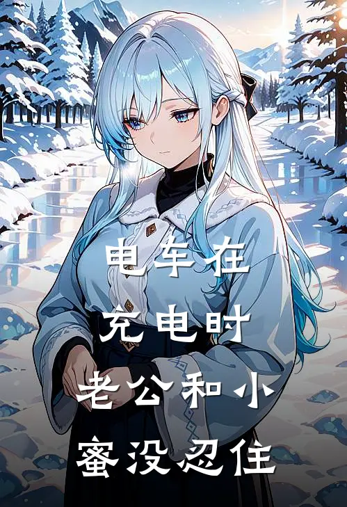 电车在充电时。老公和小蜜没忍住