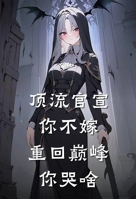 顶流官宣你不嫁，重回巅峰你哭啥苏晗孙正义免费小说全集_免费阅读无弹窗顶流官宣你不嫁，重回巅峰你哭啥苏晗孙正义