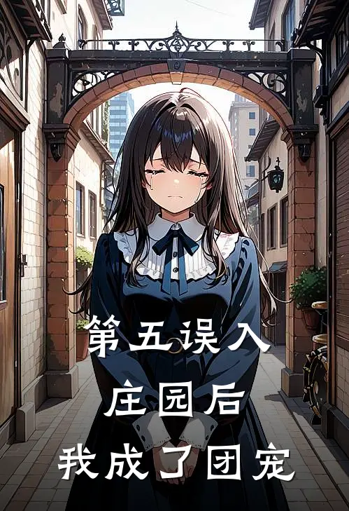 【第五】误入庄园后，我成了团宠颜苏酥杰克免费小说全文阅读_最新章节列表【第五】误入庄园后，我成了团宠(颜苏酥杰克)