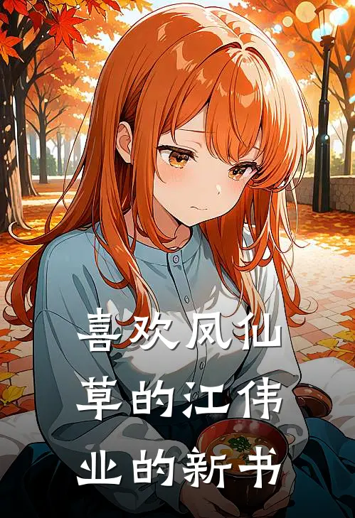 云无尘青萝《喜欢凤仙草的江伟业的新书》小说免费在线阅读_喜欢凤仙草的江伟业的新书(云无尘青萝)已完结小说