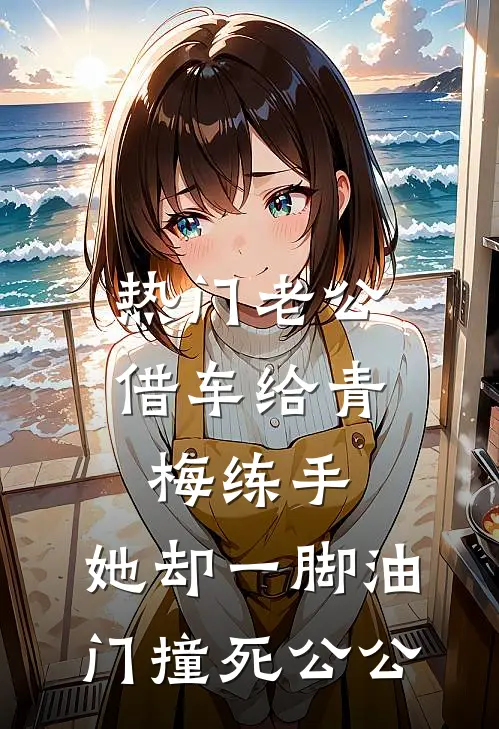 [热门]老公借车给青梅练手，她却一脚油门撞死公公