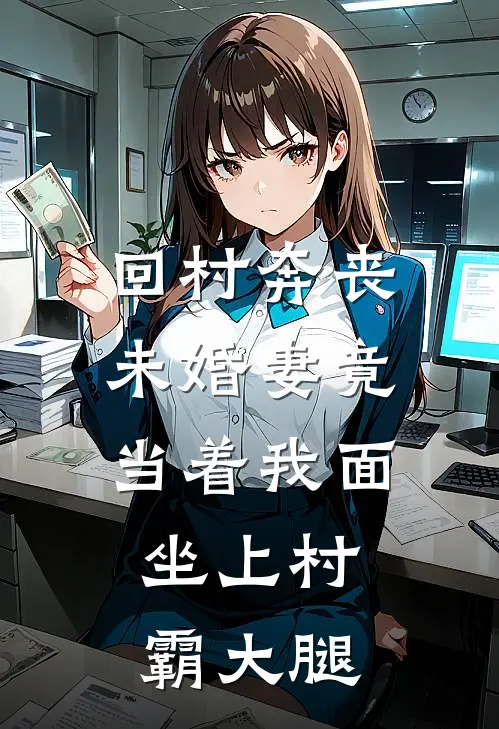 《回村奔丧，未婚妻竟当着我面，坐上村霸大腿》王倩陈默已完结小说_回村奔丧，未婚妻竟当着我面，坐上村霸大腿(王倩陈默)经典小说