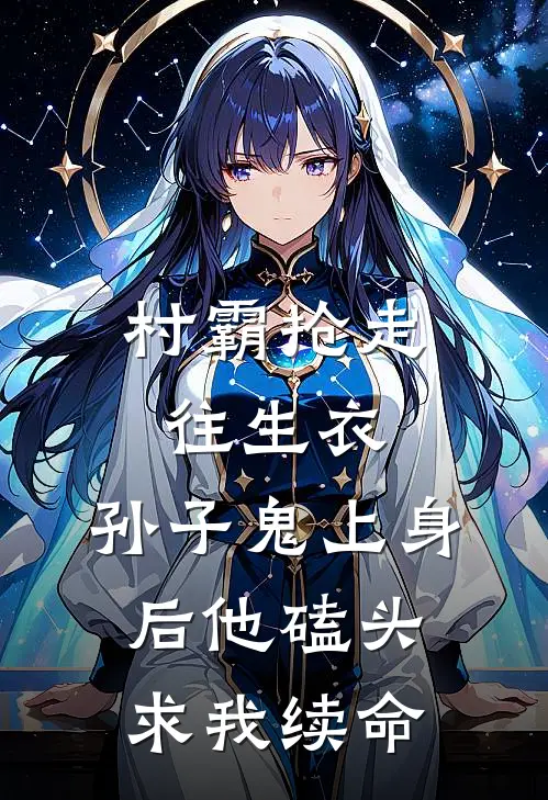 村霸抢走往生衣，孙子鬼上身后他磕头求我续命（赵大亨赵小宝）全文免费阅读无弹窗大结局_村霸抢走往生衣，孙子鬼上身后他磕头求我续命最新章节列表