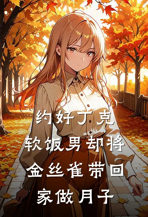 约好丁克，软饭男却将金丝雀带回家做月子丁克许沙热门的小说_热门小说在线阅读约好丁克，软饭男却将金丝雀带回家做月子丁克许沙