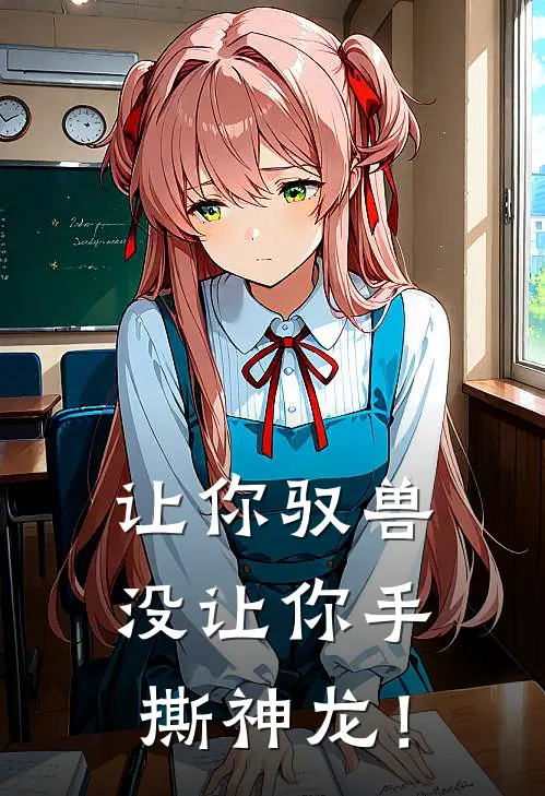 让你驭兽，没让你手撕神龙！(李锋柳如烟)热门小说排行_完结版小说让你驭兽，没让你手撕神龙！李锋柳如烟