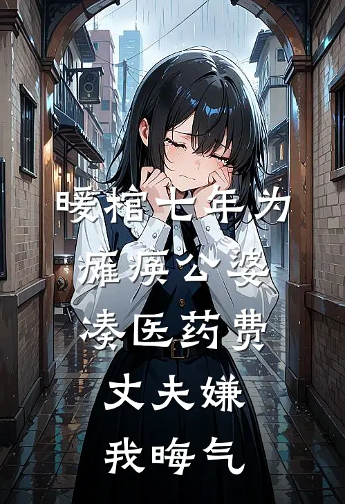 何雯雯秦湛《暖棺七年为瘫痪公婆凑医药费，丈夫嫌我晦气》全文免费阅读_暖棺七年为瘫痪公婆凑医药费，丈夫嫌我晦气全集在线阅读