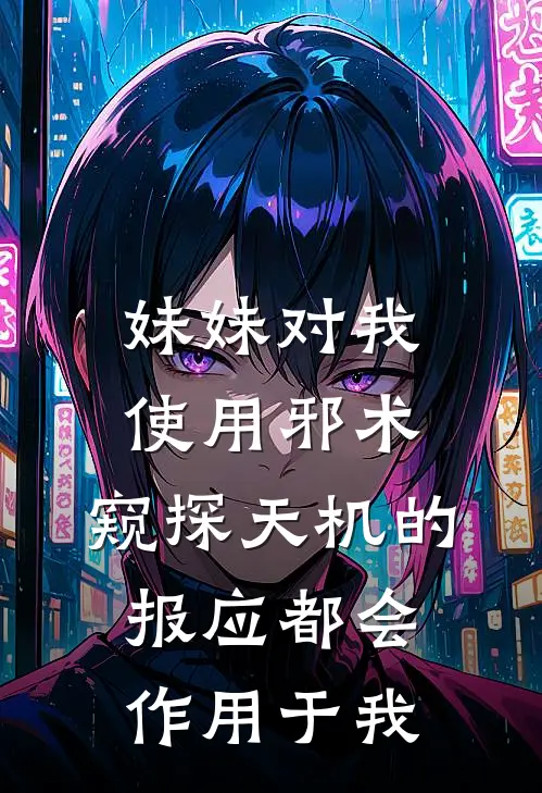 妹妹对我使用邪术，窥探天机的报应都会作用于我程思雨波波头完整版免费小说_全本免费完结小说妹妹对我使用邪术，窥探天机的报应都会作用于我程思雨波波头