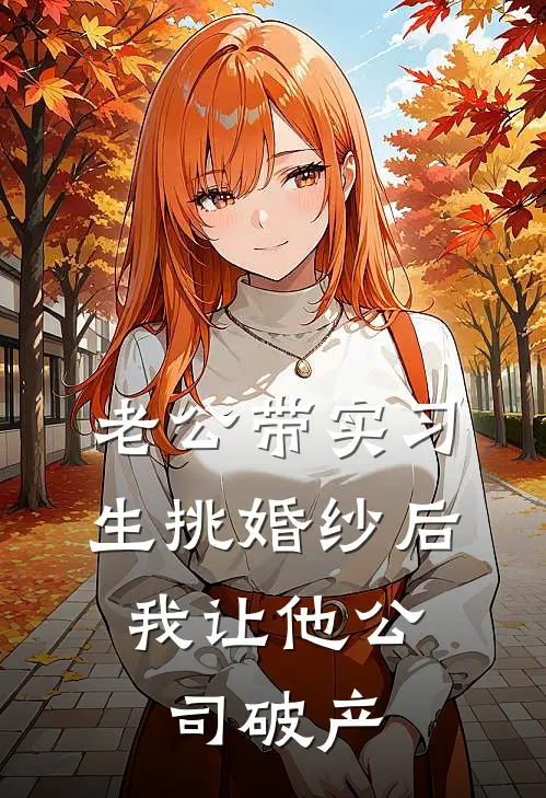 老公带实习生挑婚纱后，我让他公司破产(陆屿川月月)完结版小说_最新全本小说老公带实习生挑婚纱后，我让他公司破产陆屿川月月