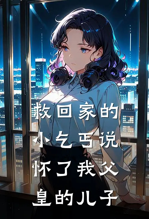 救回家的小乞丐说怀了我父皇的儿子凌晓沫热门完整版在线阅读_凌晓沫热门完整版阅读