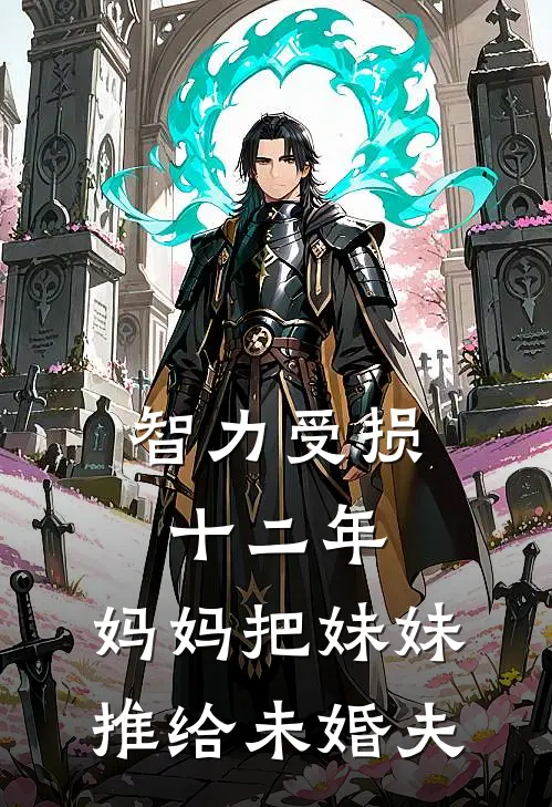 智力受损十二年，妈妈把妹妹推给未婚夫淇淇冉冉最新好看小说推荐_完本小说免费智力受损十二年，妈妈把妹妹推给未婚夫(淇淇冉冉)