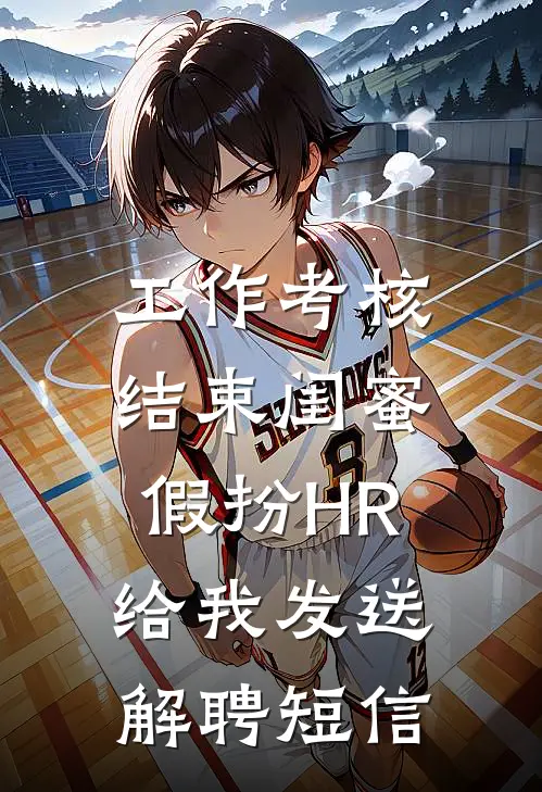 工作考核结束闺蜜假扮HR，给我发送解聘短信抖音热门完整版小说_最新章节列表工作考核结束闺蜜假扮HR，给我发送解聘短信(抖音热门)
