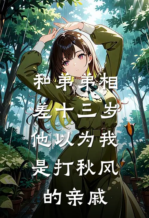 和弟弟相差十三岁，他以为我是打秋风的亲戚抖音热门完本热门小说_完本小说免费和弟弟相差十三岁，他以为我是打秋风的亲戚(抖音热门)