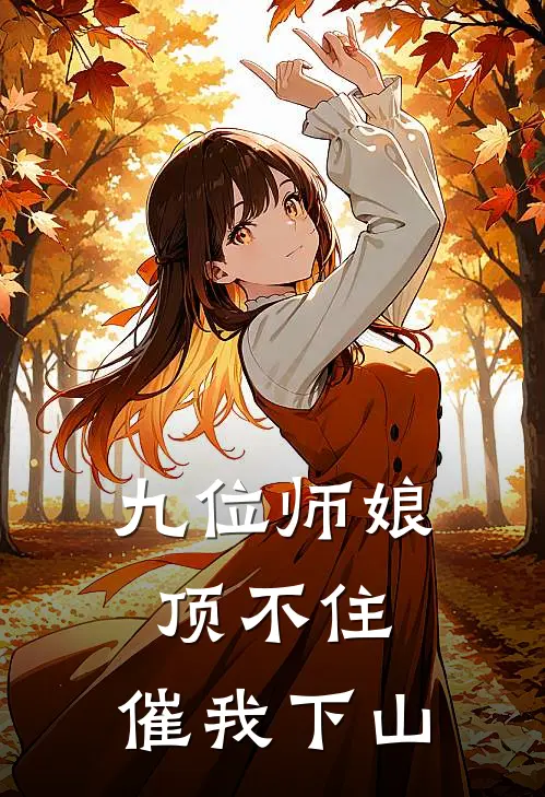 九位师娘顶不住，催我下山(云轩魏姐)最新完结小说_完结版小说全文免费阅读九位师娘顶不住，催我下山(云轩魏姐)