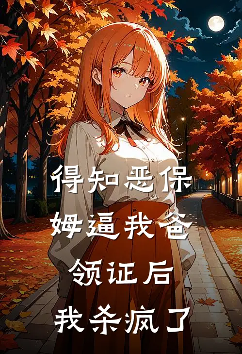 得知恶保姆逼我爸领证后，我杀疯了(周秀英王力彪)好看的完结小说_完本小说得知恶保姆逼我爸领证后，我杀疯了周秀英王力彪