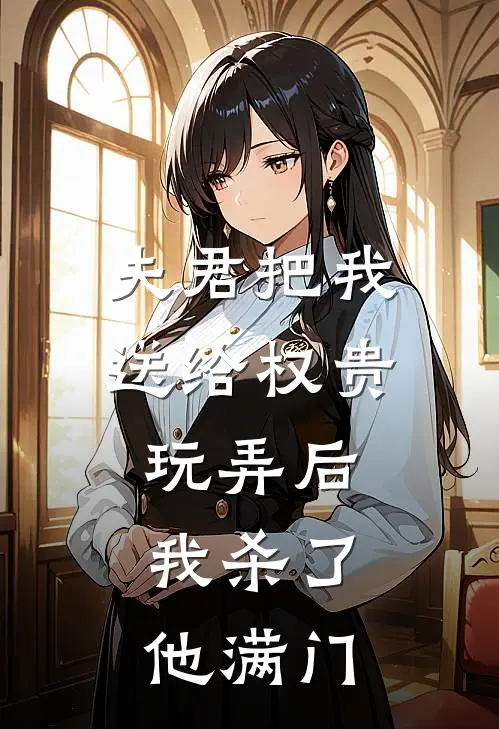 夫君把我送给权贵玩弄后，我杀了他满门