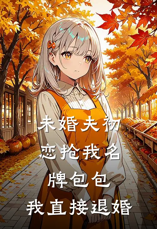 未婚夫初恋抢我名牌包包，我直接退婚佚名佚名在线免费小说_最新推荐小说未婚夫初恋抢我名牌包包，我直接退婚(佚名佚名)