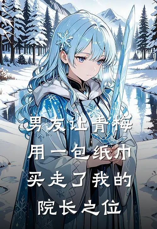 男友让青梅用一包纸巾，买走了我的院长之位青梅凝雨最新完结小说推荐_在线免费小说男友让青梅用一包纸巾，买走了我的院长之位(青梅凝雨)