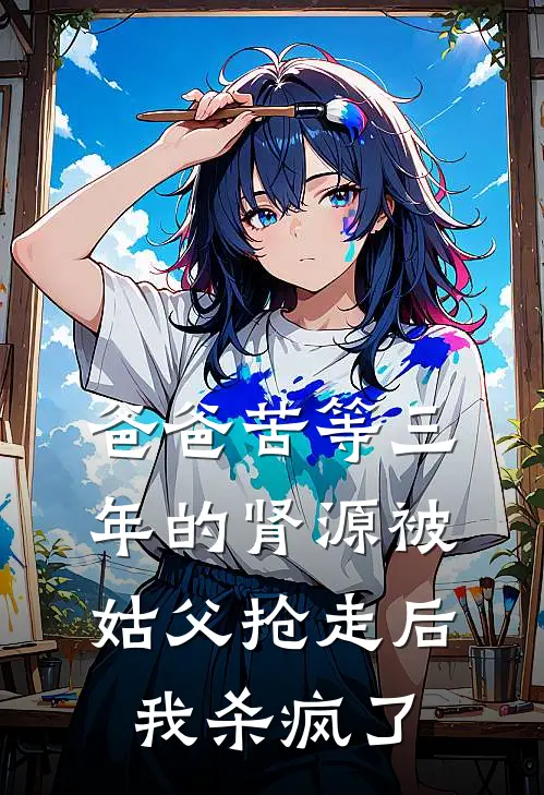 爸爸苦等三年的肾源被姑父抢走后，我杀疯了(王婷方元)小说免费阅读_热门小说阅读爸爸苦等三年的肾源被姑父抢走后，我杀疯了王婷方元