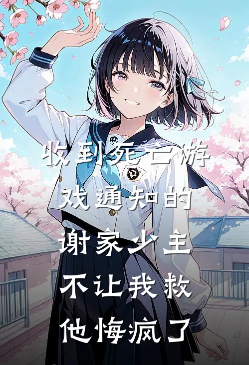 收到死亡游戏通知的谢家少主不让我救，他悔疯了(谢承宇凌知栀)最热门小说_全本完结小说收到死亡游戏通知的谢家少主不让我救，他悔疯了(谢承宇凌知栀)