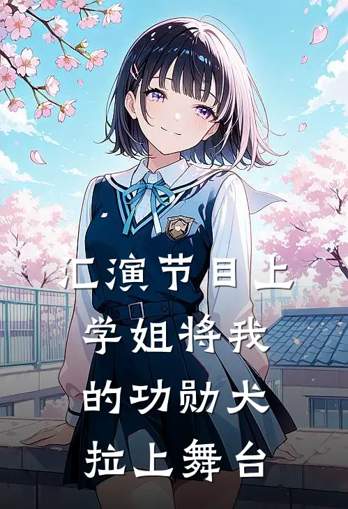 汇演节目上，学姐将我的功勋犬拉上舞台(傅妍妍高驰)最新免费小说_完本小说免费阅读汇演节目上，学姐将我的功勋犬拉上舞台傅妍妍高驰