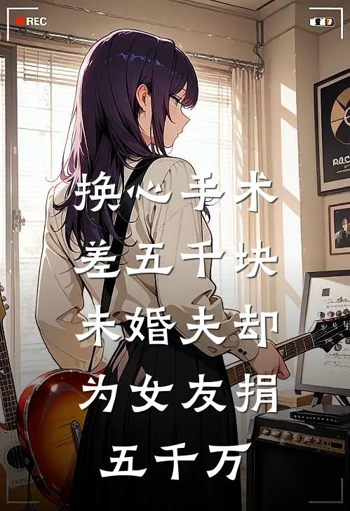 换心手术差五千块，未婚夫却为女友捐五千万心月沈心月热门小说阅读_免费完结小说换心手术差五千块，未婚夫却为女友捐五千万心月沈心月