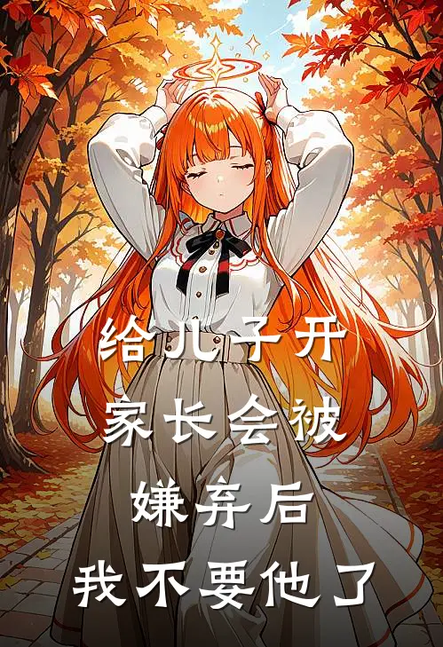 《给儿子开家长会被嫌弃后，我不要他了》抖音热门_(给儿子开家长会被嫌弃后，我不要他了)全集在线阅读