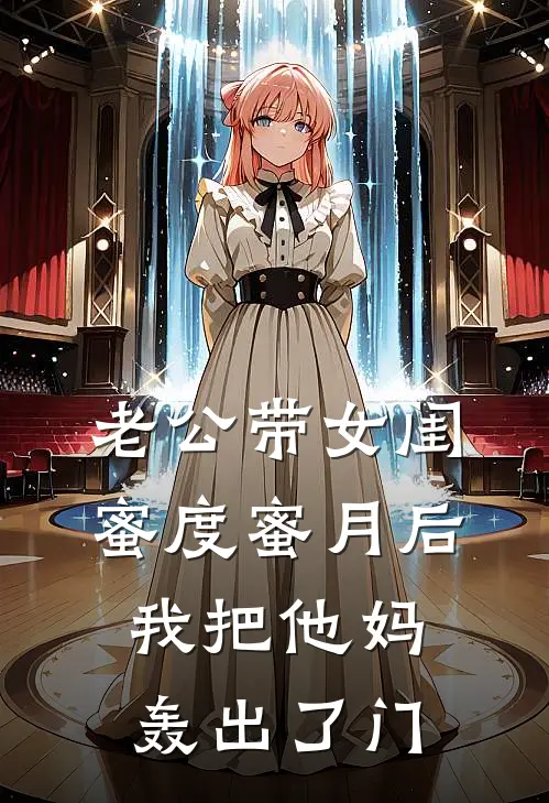 老公带女闺蜜度蜜月后，我把他妈轰出了门(叶均阿韵)热门完本小说_最新小说老公带女闺蜜度蜜月后，我把他妈轰出了门叶均阿韵