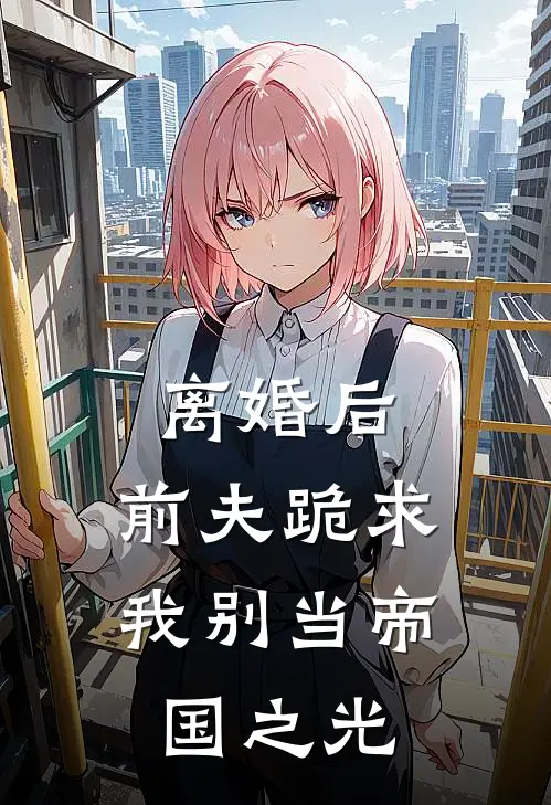 离婚后，前夫跪求我别当帝国之光凌霜墨七免费小说全集_免费小说在哪看离婚后，前夫跪求我别当帝国之光(凌霜墨七)