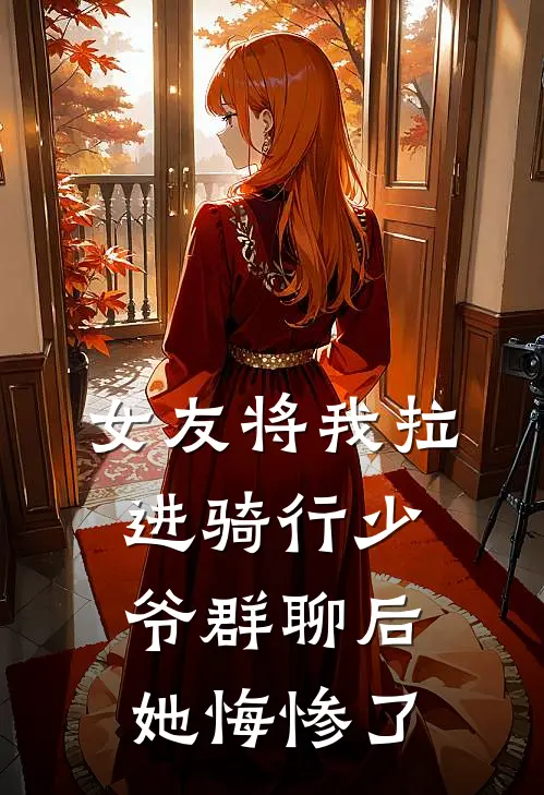 女友将我拉进骑行少爷群聊后，她悔惨了聂雨晴易峰最新好看小说_最新章节列表女友将我拉进骑行少爷群聊后，她悔惨了(聂雨晴易峰)