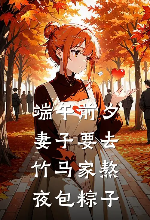 端午前夕，妻子要去竹马家熬夜包粽子(林如茵程野)热门完本小说_最新小说端午前夕，妻子要去竹马家熬夜包粽子林如茵程野