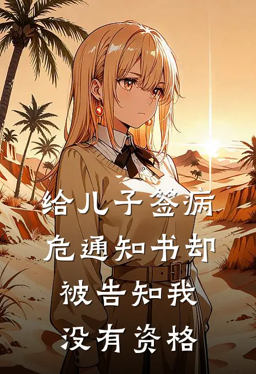 给儿子签病危通知书却被告知我没有资格(陈周行林妍)免费阅读_无弹窗全文免费阅读给儿子签病危通知书却被告知我没有资格陈周行林妍