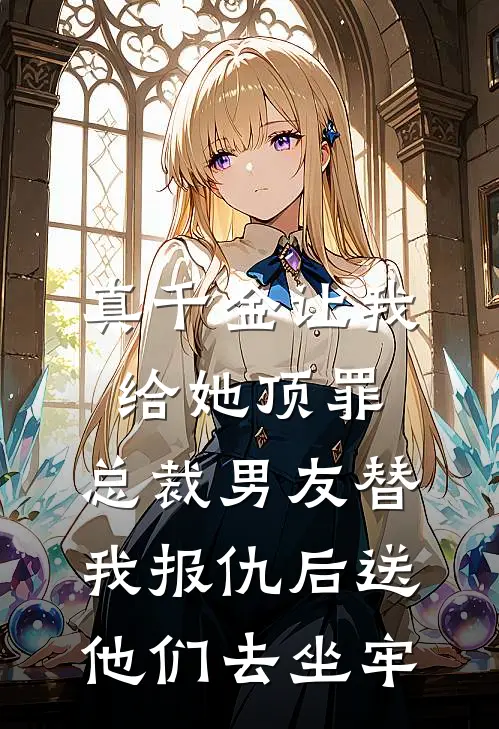 真千金让我给她顶罪，总裁男友替我报仇后送他们去坐牢(禾禾方景和)完整版免费小说_最热门小说真千金让我给她顶罪，总裁男友替我报仇后送他们去坐牢(禾禾方景和)