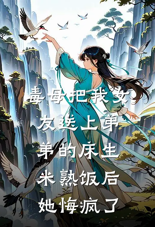 毒母把我女友送上弟弟的床生米熟饭后，她悔疯了(许婉婉陈燕)免费完结小说_免费小说在线阅读毒母把我女友送上弟弟的床生米熟饭后，她悔疯了(许婉婉陈燕)