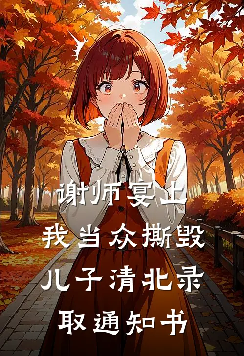 谢师宴上，我当众撕毁儿子清北录取通知书清北谢师宴免费小说完整版_热门的小说谢师宴上，我当众撕毁儿子清北录取通知书清北谢师宴