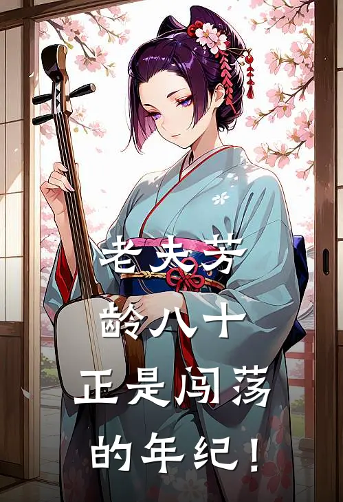 老夫芳龄八十，正是闯荡的年纪！林闲宁楚楚小说完结免费_最新章节列表老夫芳龄八十，正是闯荡的年纪！(林闲宁楚楚)