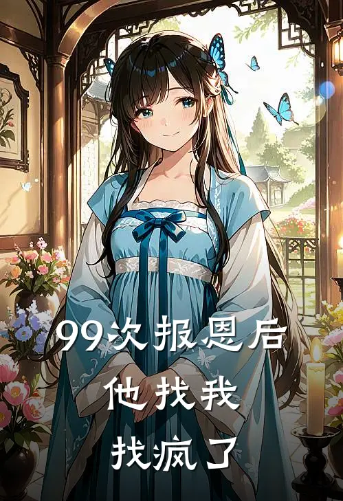 99次报恩后，他找我找疯了(顾文彦傅蔓蔓)热门网络小说_小说推荐完结99次报恩后，他找我找疯了(顾文彦傅蔓蔓)