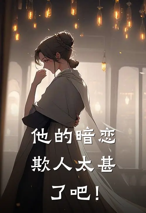 他的暗恋欺人太甚了吧！(抖音热门)最新推荐小说_在哪看免费小说他的暗恋欺人太甚了吧！抖音热门