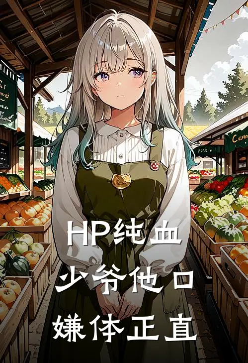 HP纯血少爷他口嫌体正直艾德里安奥利凡德全文免费阅读无弹窗大结局_（艾德里安奥利凡德）HP纯血少爷他口嫌体正直最新小说