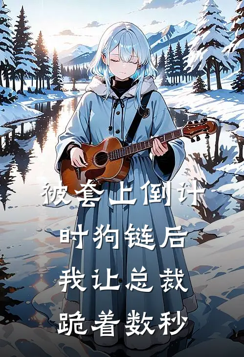 《被套上倒计时狗链后，我让总裁跪着数秒》程思铭沈安安全本阅读_(程思铭沈安安)全集阅读